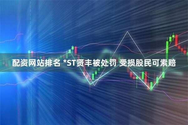 配资网站排名 *ST贤丰被处罚 受损股民可索赔