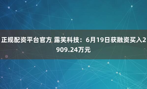 正规配资平台官方 露笑科技：6月19日获融资买入2909.24万元