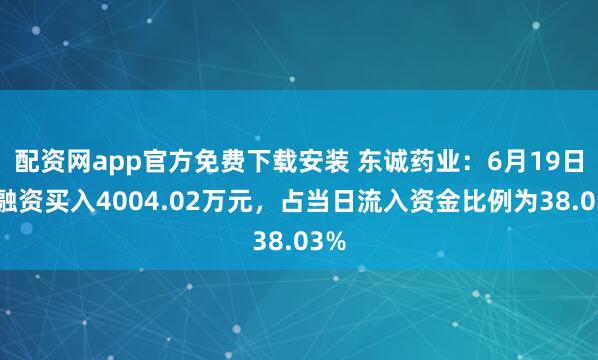 配资网app官方免费下载安装 东诚药业:6月19日获融资买入4004.02万元,占当日流入资金比例为38.03%