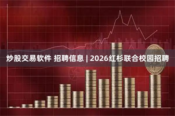 炒股交易软件 招聘信息 | 2026红杉联合校园招聘