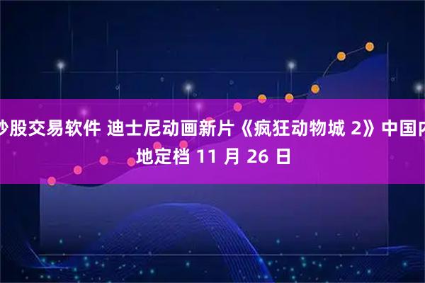 炒股交易软件 迪士尼动画新片《疯狂动物城 2》中国内地定档 11 月 26 日