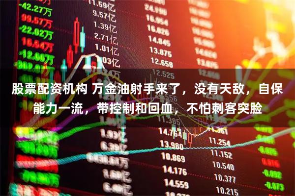 股票配资机构 万金油射手来了，没有天敌，自保能力一流，带控制和回血，不怕刺客突脸