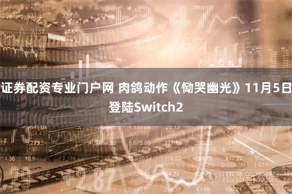 证券配资专业门户网 肉鸽动作《恸哭幽光》11月5日登陆Switch2