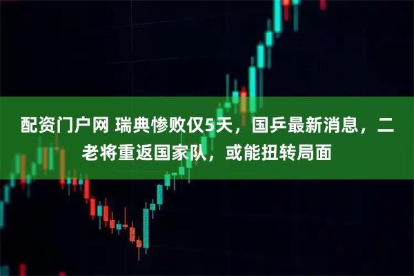 配资门户网 瑞典惨败仅5天，国乒最新消息，二老将重返国家队，或能扭转局面